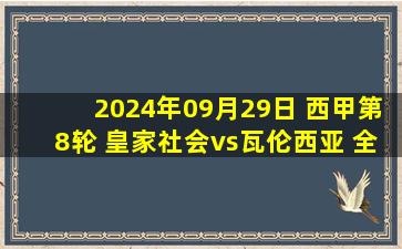 2024年09月29日 西甲第8轮 皇家社会vs瓦伦西亚 全场录像